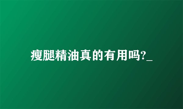 瘦腿精油真的有用吗?_