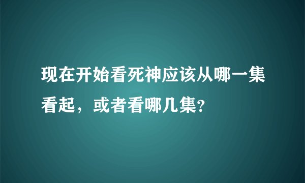 现在开始看死神应该从哪一集看起，或者看哪几集？