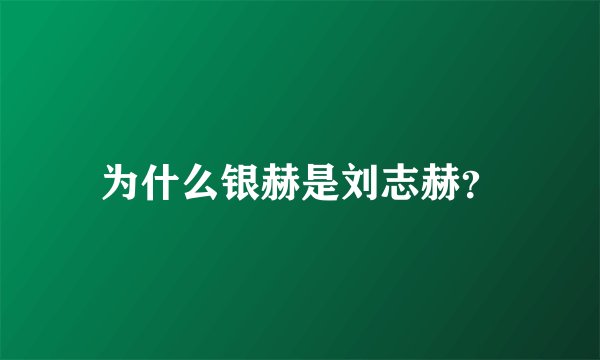 为什么银赫是刘志赫？