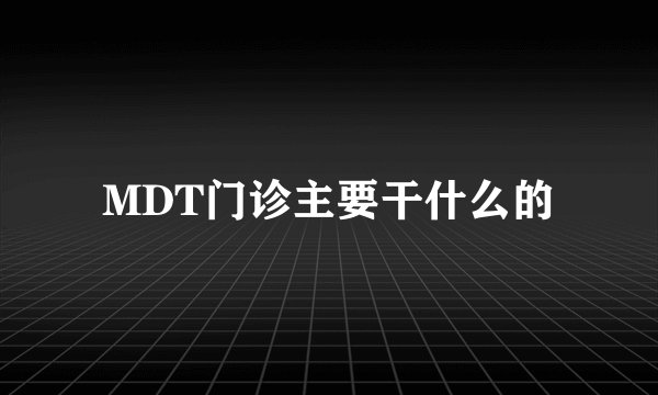 MDT门诊主要干什么的