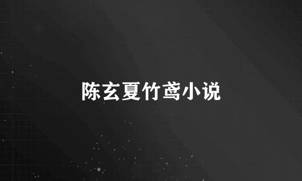 陈玄夏竹鸢小说