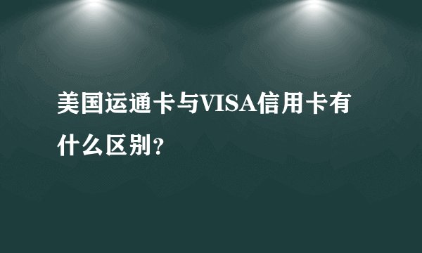 美国运通卡与VISA信用卡有什么区别？