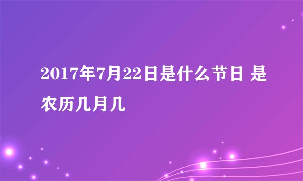 2017年7月22日是什么节日 是农历几月几