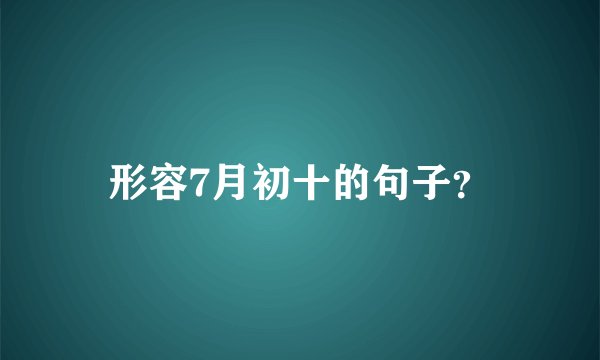 形容7月初十的句子？