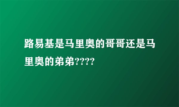 路易基是马里奥的哥哥还是马里奥的弟弟????