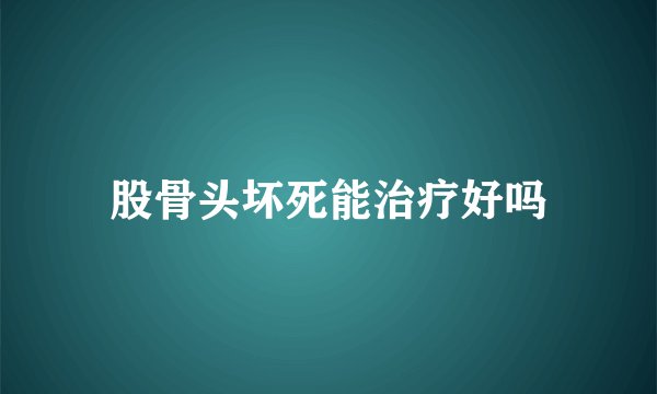 股骨头坏死能治疗好吗