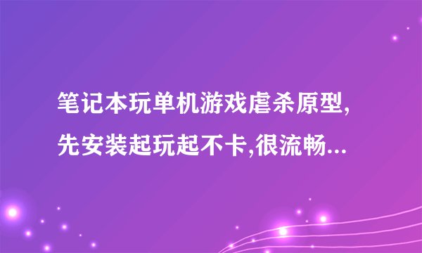 笔记本玩单机游戏虐杀原型,先安装起玩起不卡,很流畅,但第二天玩了一会就很卡了,这是为什么内存2G的