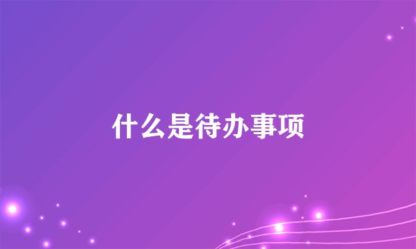 什么是待办事项