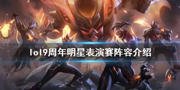 《英雄联盟》9周年明星嘉宾有谁 9周年明星表演赛阵容介绍