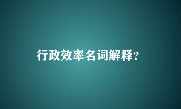 行政效率名词解释？