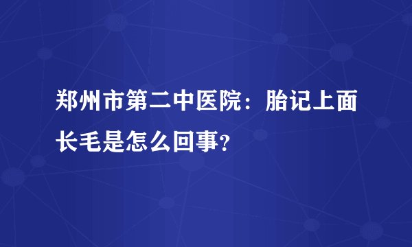 郑州市第二中医院：胎记上面长毛是怎么回事？