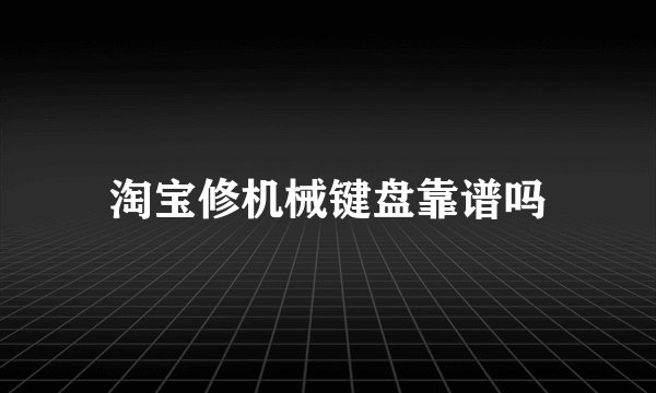 淘宝修机械键盘靠谱吗