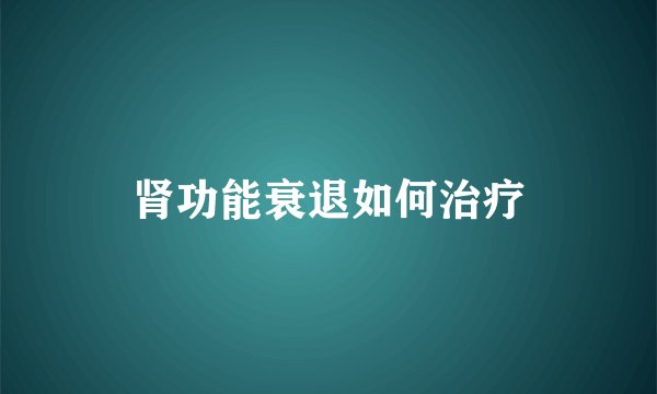 肾功能衰退如何治疗
