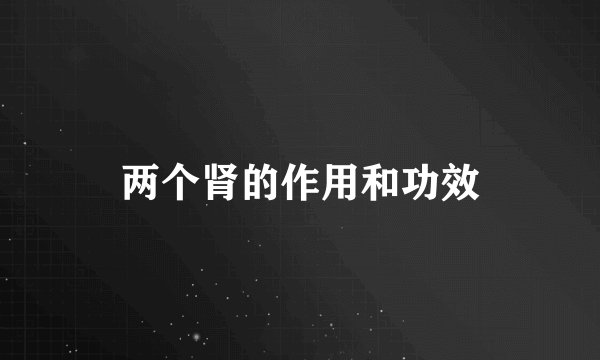 两个肾的作用和功效