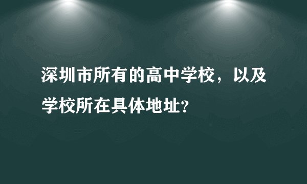 深圳市所有的高中学校，以及学校所在具体地址？