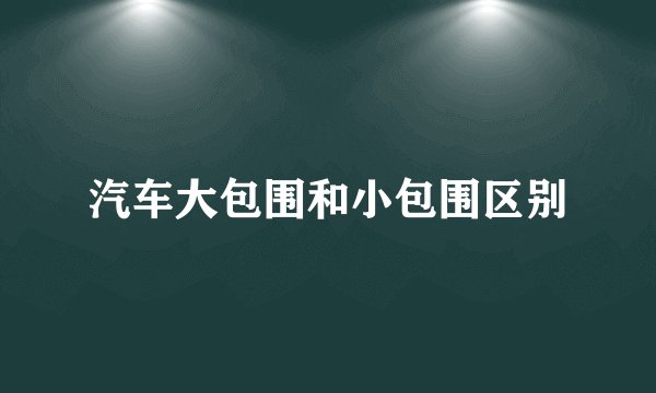 汽车大包围和小包围区别