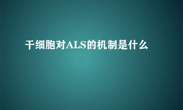 干细胞对ALS的机制是什么