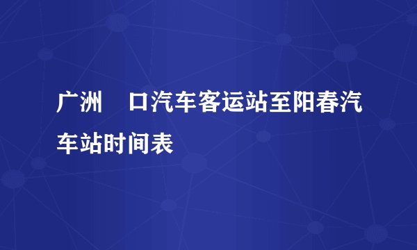 广洲滘口汽车客运站至阳春汽车站时间表
