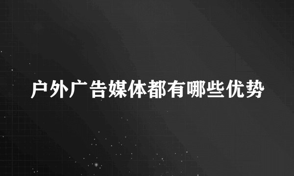 户外广告媒体都有哪些优势