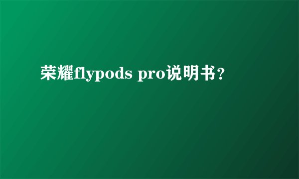 荣耀flypods pro说明书？