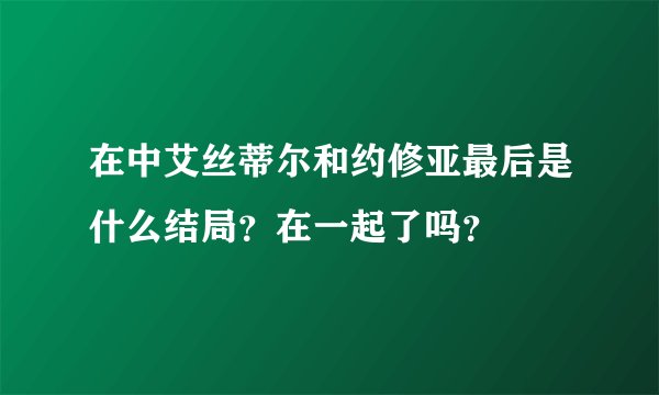在中艾丝蒂尔和约修亚最后是什么结局？在一起了吗？
