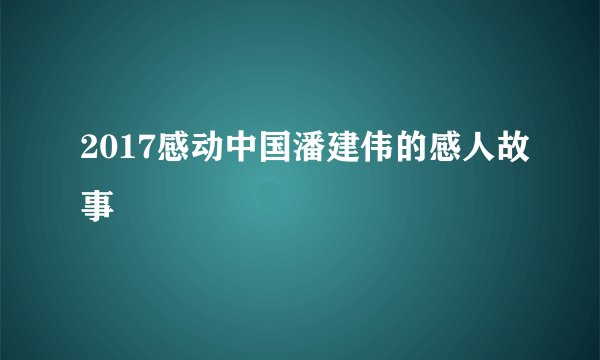 2017感动中国潘建伟的感人故事