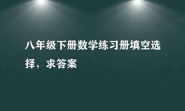 八年级下册数学练习册填空选择，求答案