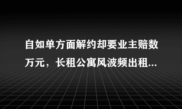 自如单方面解约却要业主赔数万元，长租公寓风波频出租客人心惶惶