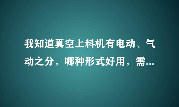 我知道真空上料机有电动、气动之分，哪种形式好用，需求的现场条件一样吗？