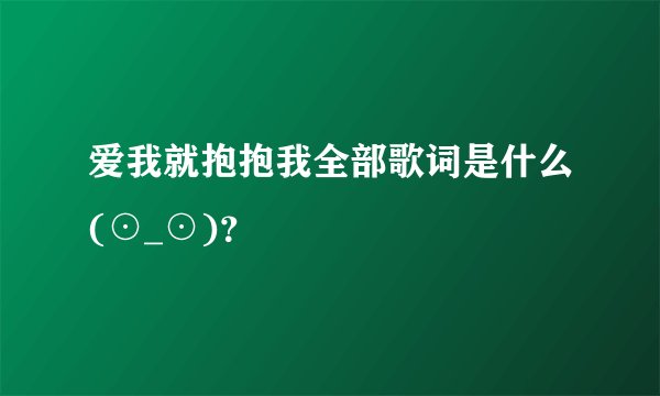 爱我就抱抱我全部歌词是什么(⊙_⊙)？