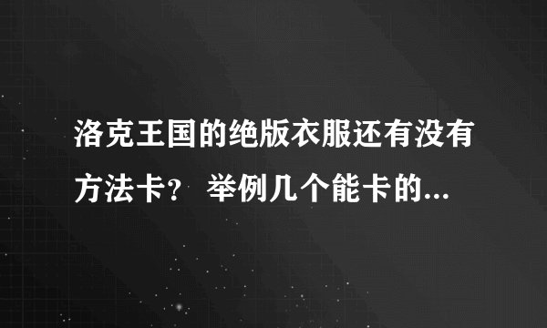 洛克王国的绝版衣服还有没有方法卡？ 举例几个能卡的 顺便说下代码
