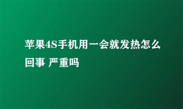 苹果4S手机用一会就发热怎么回事 严重吗