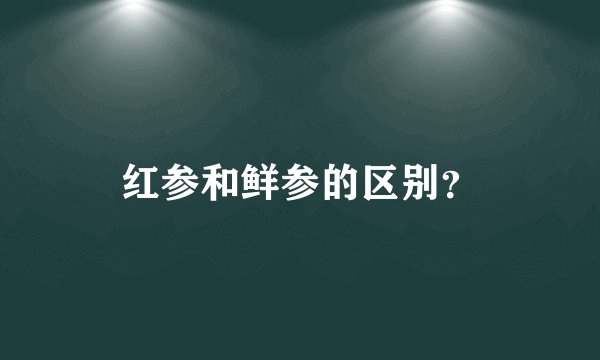 红参和鲜参的区别？