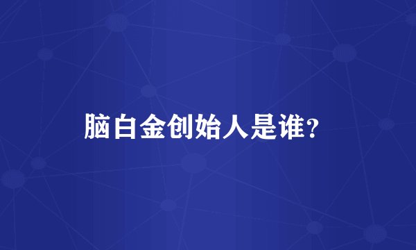 脑白金创始人是谁？