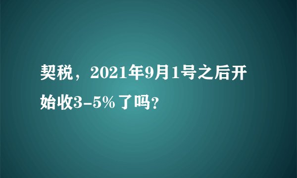 契税，2021年9月1号之后开始收3-5%了吗？
