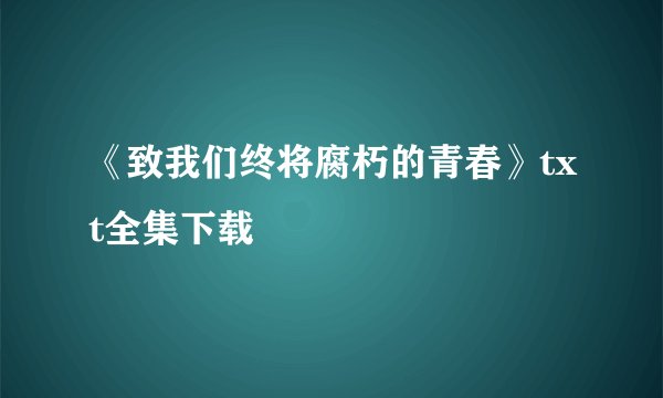 《致我们终将腐朽的青春》txt全集下载