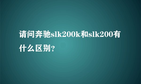 请问奔驰slk200k和slk200有什么区别？