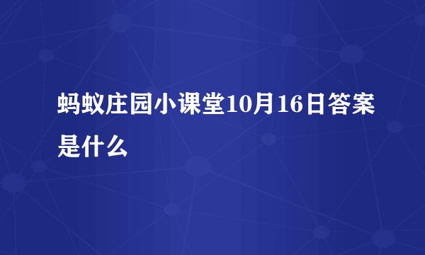 蚂蚁庄园小课堂10月16日答案是什么