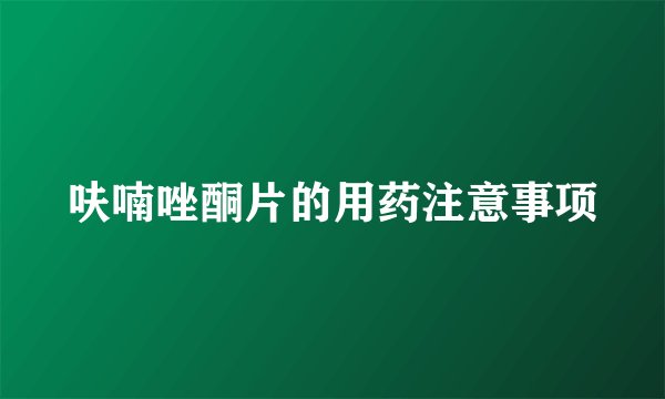 呋喃唑酮片的用药注意事项