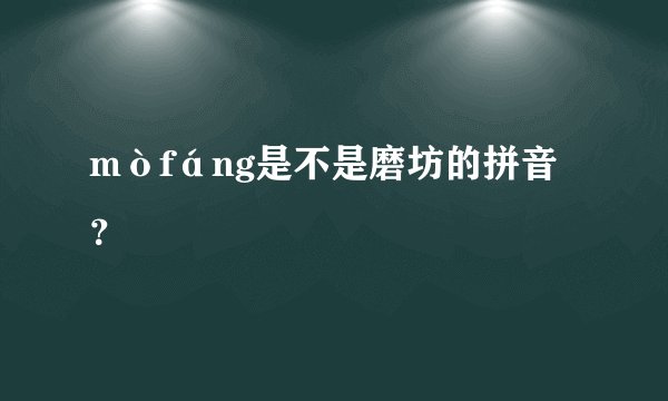 mòfáng是不是磨坊的拼音？