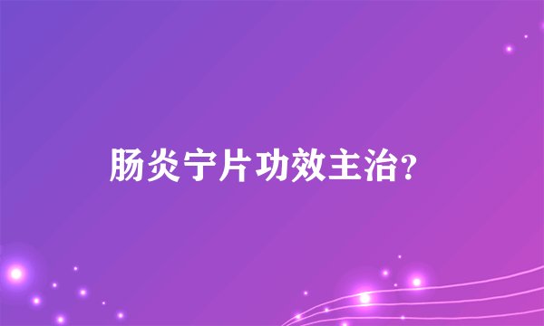 肠炎宁片功效主治？