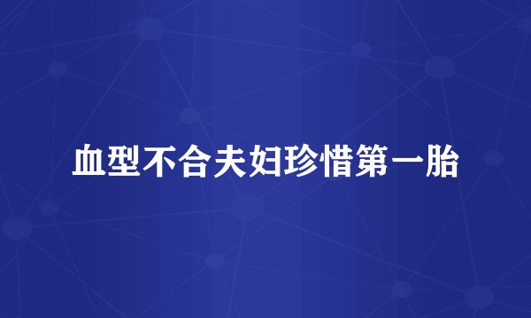 血型不合夫妇珍惜第一胎
