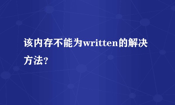 该内存不能为written的解决方法？