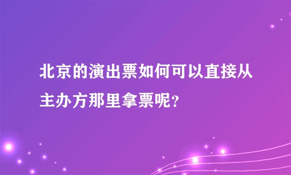 北京的演出票如何可以直接从主办方那里拿票呢？