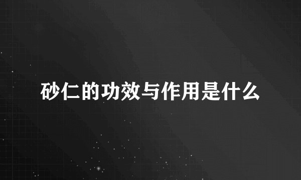 砂仁的功效与作用是什么