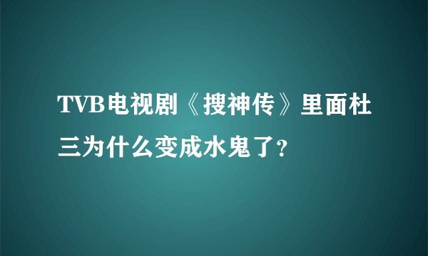 TVB电视剧《搜神传》里面杜三为什么变成水鬼了？