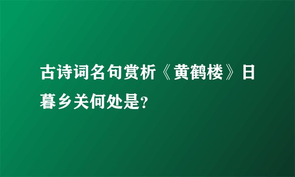 古诗词名句赏析《黄鹤楼》日暮乡关何处是？
