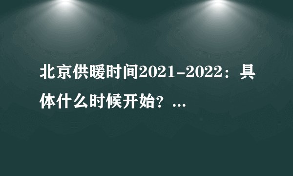 北京供暖时间2021-2022：具体什么时候开始？几月到几月份？