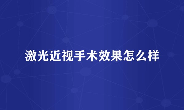 激光近视手术效果怎么样