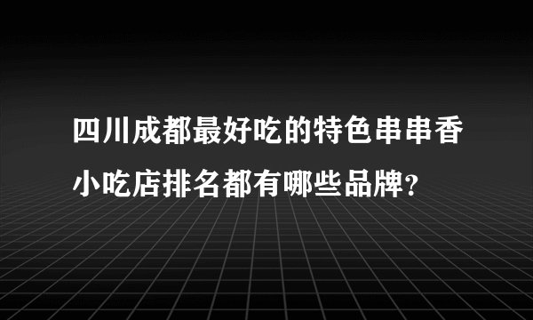 四川成都最好吃的特色串串香小吃店排名都有哪些品牌？